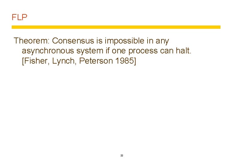 FLP Theorem: Consensus is impossible in any asynchronous system if one process can halt.