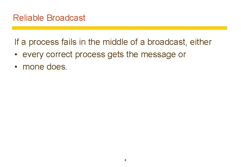 Reliable Broadcast If a process fails in the middle of a broadcast, either •