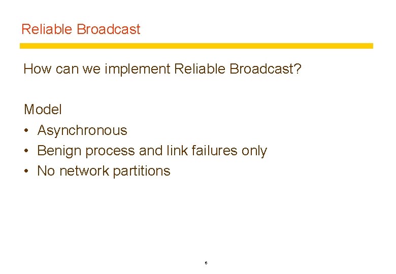 Reliable Broadcast How can we implement Reliable Broadcast? Model • Asynchronous • Benign process