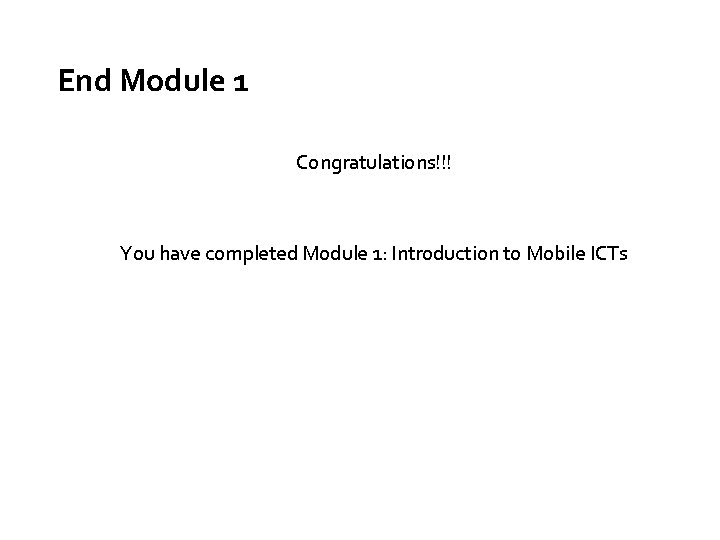 End Module 1 Congratulations!!! You have completed Module 1: Introduction to Mobile ICTs 