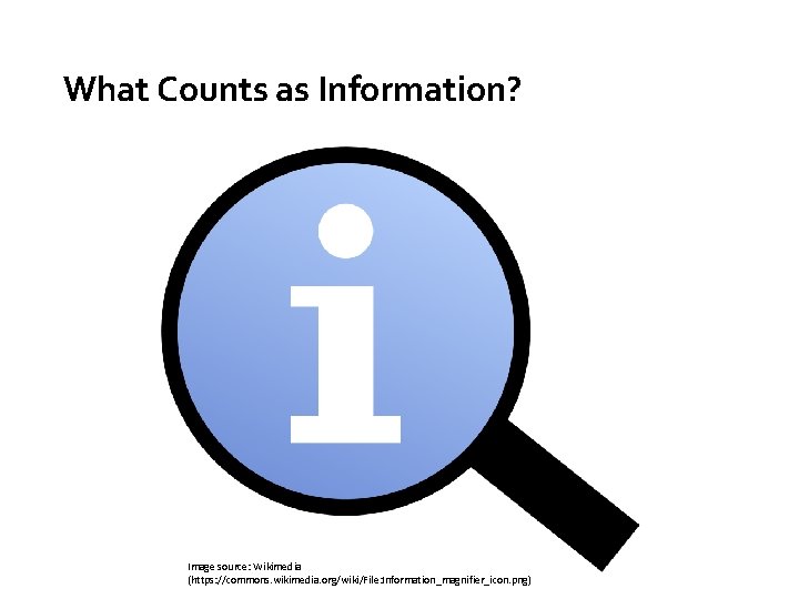 What Counts as Information? Image source: Wikimedia (https: //commons. wikimedia. org/wiki/File: Information_magnifier_icon. png) 