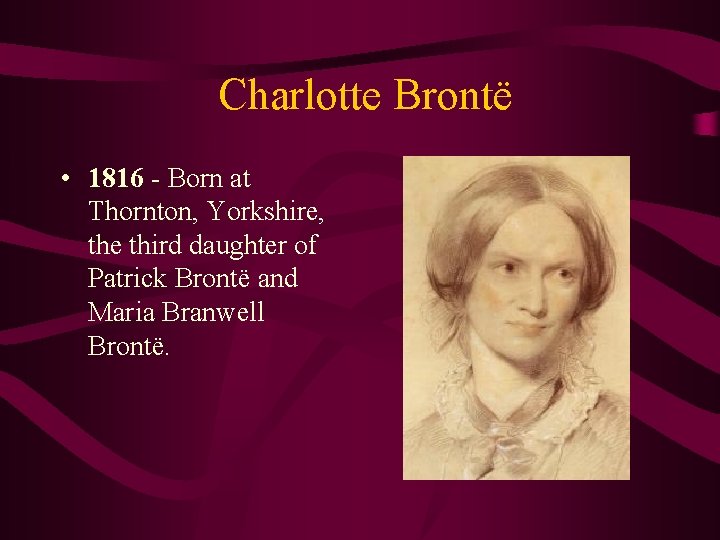 Charlotte Brontë • 1816 - Born at Thornton, Yorkshire, the third daughter of Patrick