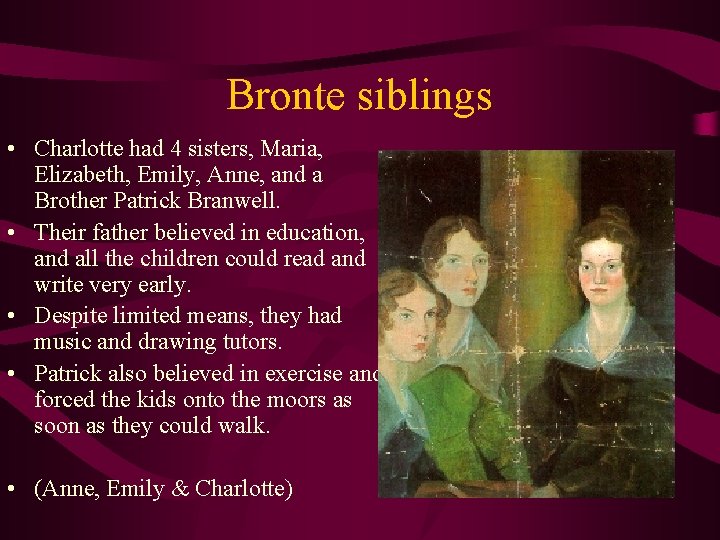 Bronte siblings • Charlotte had 4 sisters, Maria, Elizabeth, Emily, Anne, and a Brother