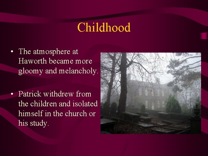 Childhood • The atmosphere at Haworth became more gloomy and melancholy. • Patrick withdrew