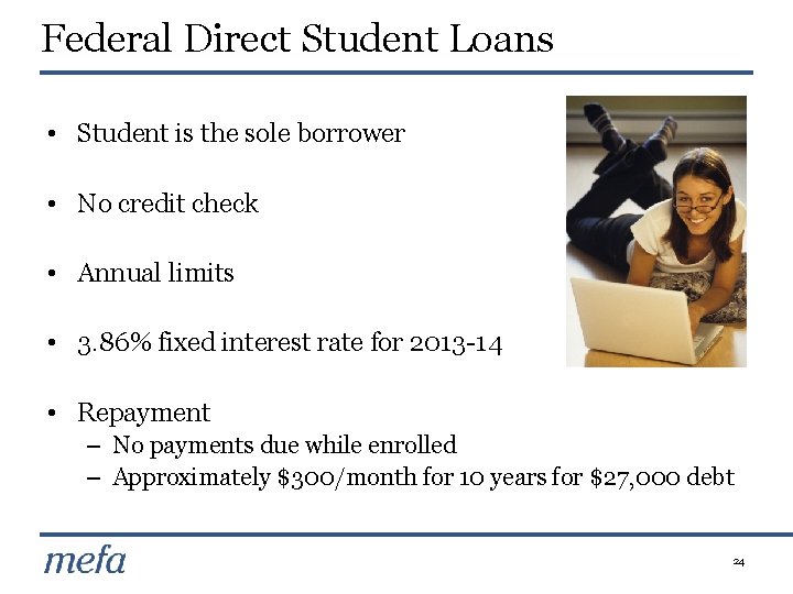 Federal Direct Student Loans • Student is the sole borrower • No credit check