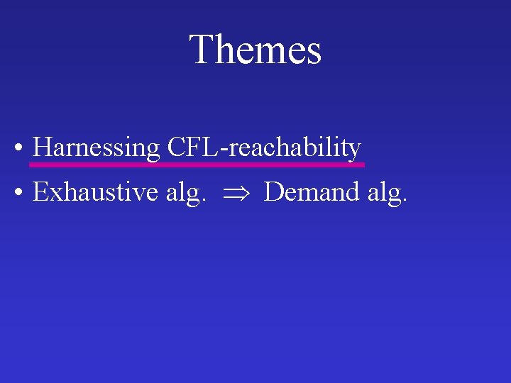 Themes • Harnessing CFL-reachability • Exhaustive alg. Demand alg. 