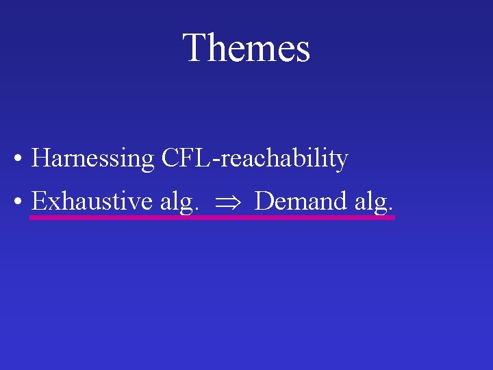Themes • Harnessing CFL-reachability • Exhaustive alg. Demand alg. 