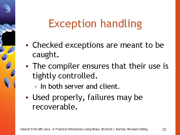 Exception handling • Checked exceptions are meant to be caught. • The compiler ensures