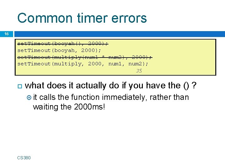 Common timer errors 16 set. Timeout(booyah(), 2000); set. Timeout(booyah, 2000); set. Timeout(multiply(num 1 *