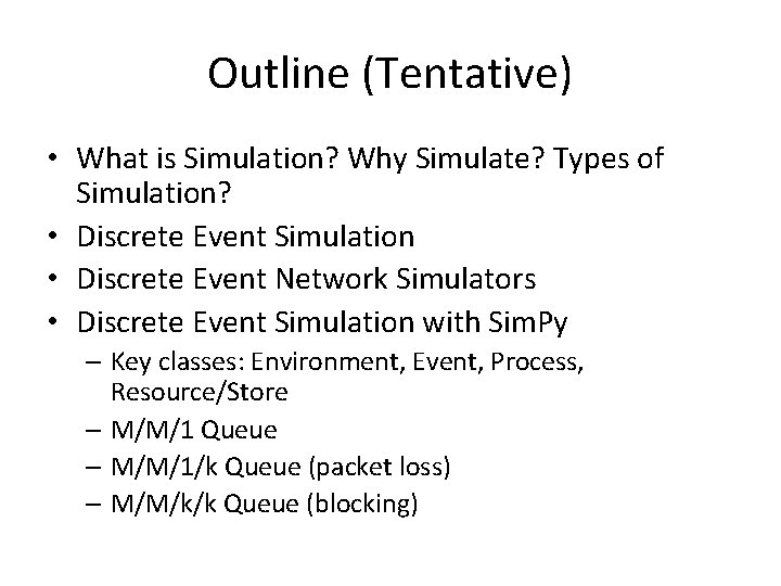 Outline (Tentative) • What is Simulation? Why Simulate? Types of Simulation? • Discrete Event