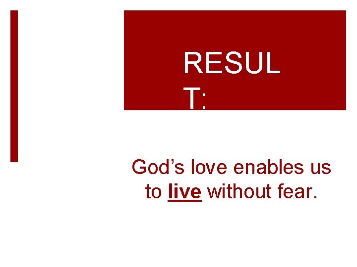 RESUL T: God’s love enables us to live without fear. 