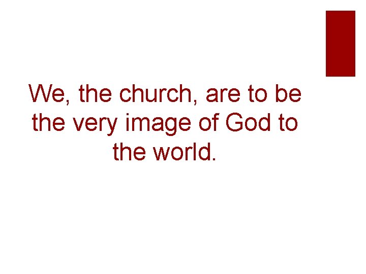 We, the church, are to be the very image of God to the world.