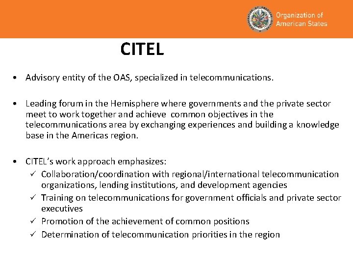 CITEL • Advisory entity of the OAS, specialized in telecommunications. • Leading forum in