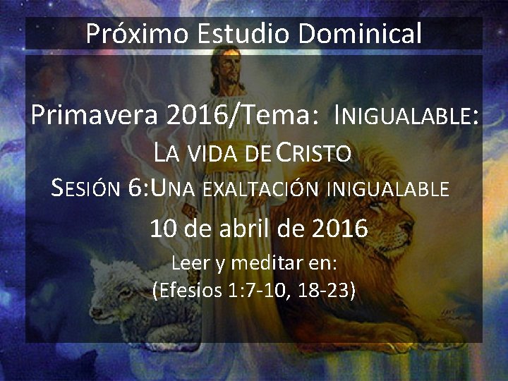 Próximo Estudio Dominical Primavera 2016/Tema: INIGUALABLE: LA VIDA DE CRISTO SESIÓN 6: UNA EXALTACIÓN