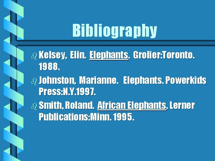 Bibliography b Kelsey, Elin. Elephants. Grolier: Toronto. 1988. b Johnston, Marianne. Elephants. Powerkids Press: