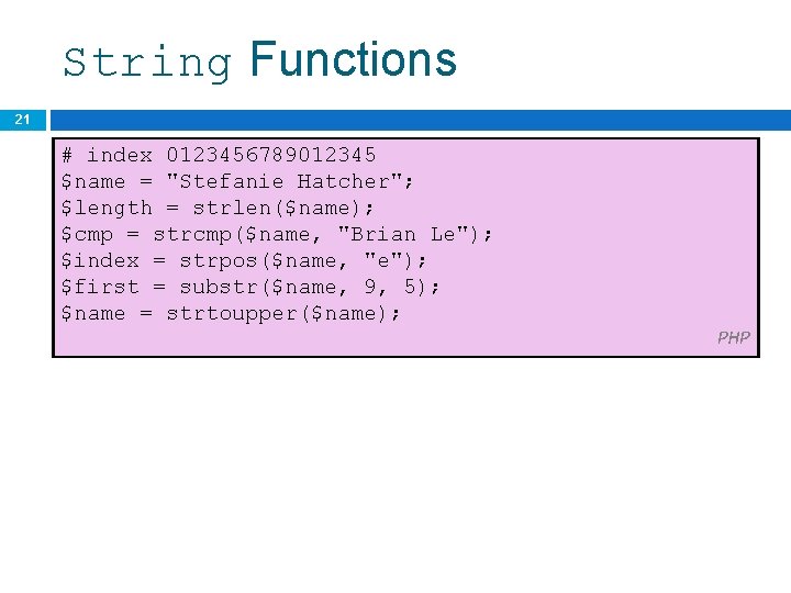 String Functions 21 # index 0123456789012345 $name = "Stefanie Hatcher"; $length = strlen($name); $cmp