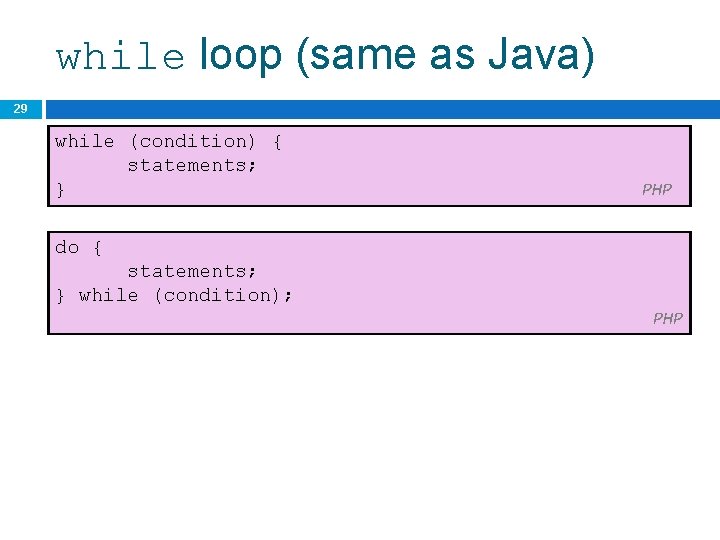 while loop (same as Java) 29 while (condition) { statements; } PHP do {