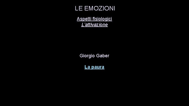 LE EMOZIONI Aspetti fisiologici L’attivazione Giorgio Gaber La paura 