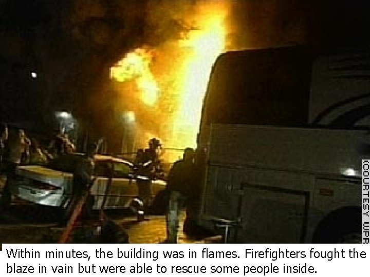 Within minutes, the building was in flames. Firefighters fought the blaze in vain but