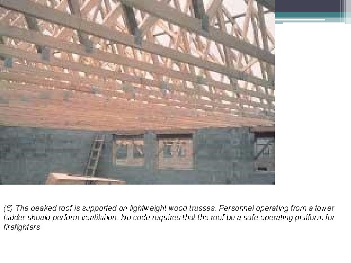 (6) The peaked roof is supported on lightweight wood trusses. Personnel operating from a