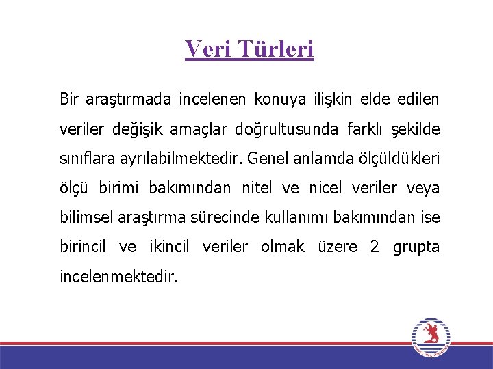 Veri Türleri Bir araştırmada incelenen konuya ilişkin elde edilen veriler değişik amaçlar doğrultusunda farklı