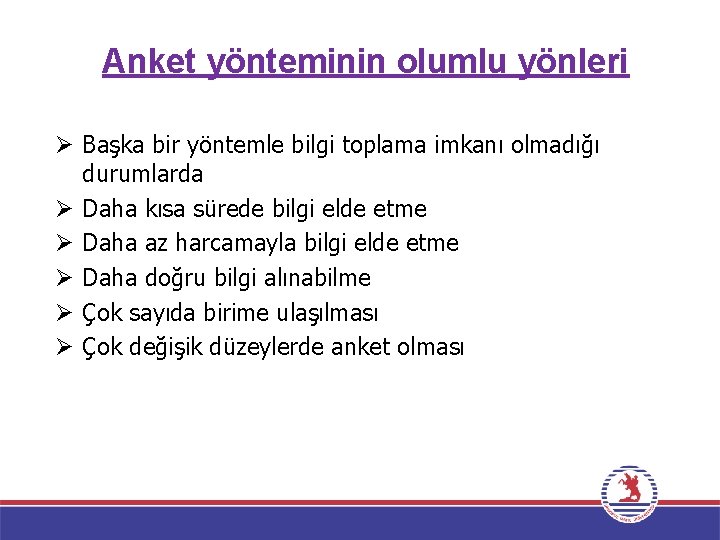 Anket yönteminin olumlu yönleri Ø Başka bir yöntemle bilgi toplama imkanı olmadığı durumlarda Ø