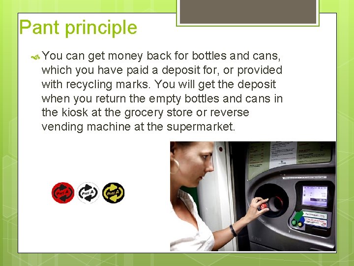 Pant principle You can get money back for bottles and cans, which you have