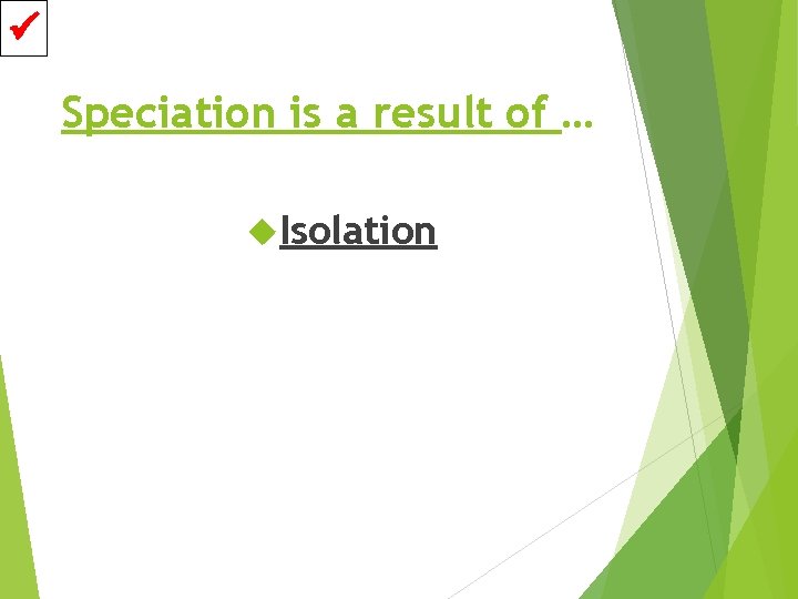  Speciation is a result of … Isolation 