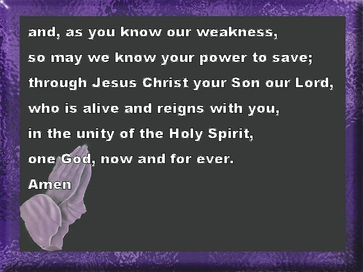 and, as you know our weakness, so may we know your power to save;