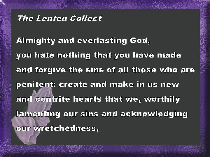 The Lenten Collect Almighty and everlasting God, you hate nothing that you have made
