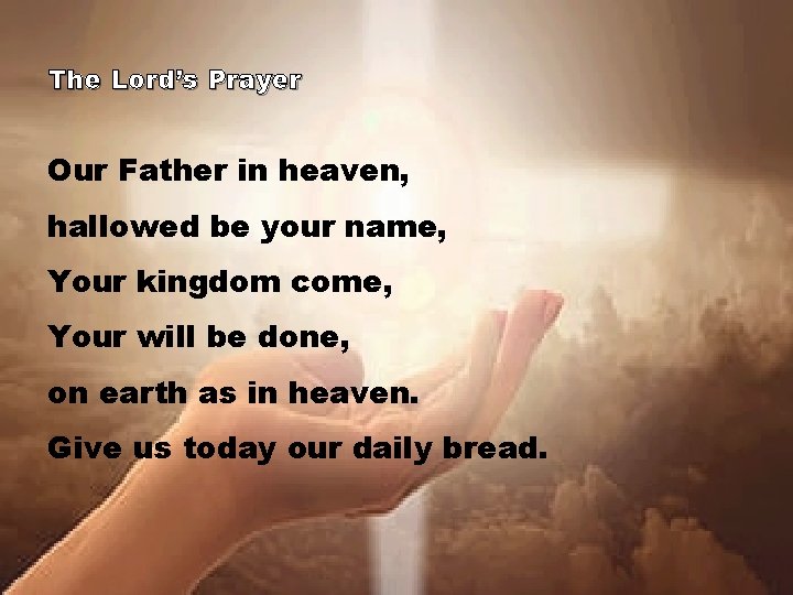The Lord’s Prayer Our Father in heaven, hallowed be your name, Your kingdom come,