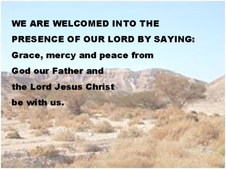 WE ARE WELCOMED INTO THE PRESENCE OF OUR LORD BY SAYING: Grace, mercy and