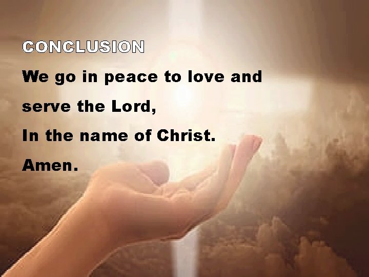 CONCLUSION We go in peace to love and serve the Lord, In the name