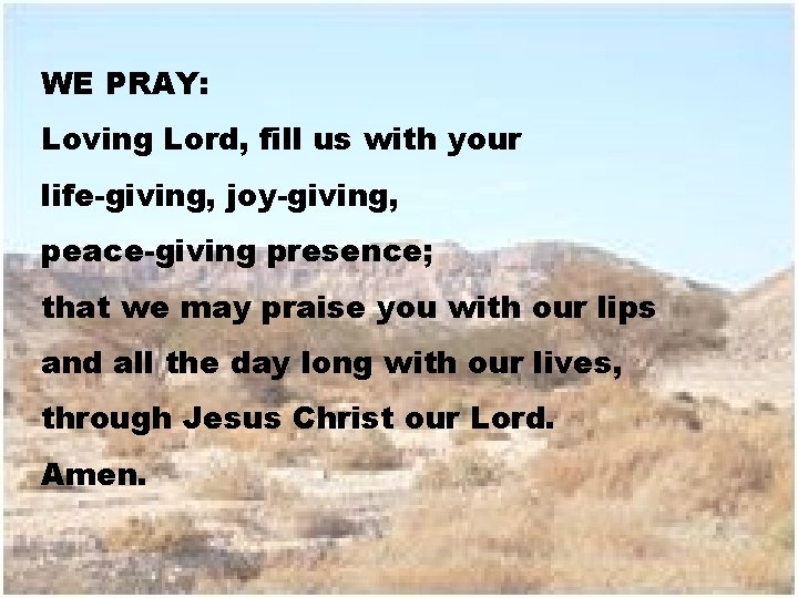 WE PRAY: Loving Lord, fill us with your life-giving, joy-giving, peace-giving presence; that we