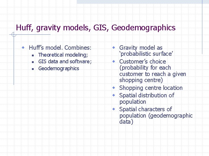 Huff, gravity models, GIS, Geodemographics w Huff’s model. Combines: n n n Theoretical modeling;