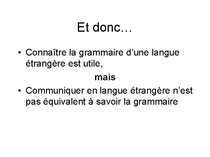 Et donc… • Connaître la grammaire d’une langue étrangère est utile, mais • Communiquer