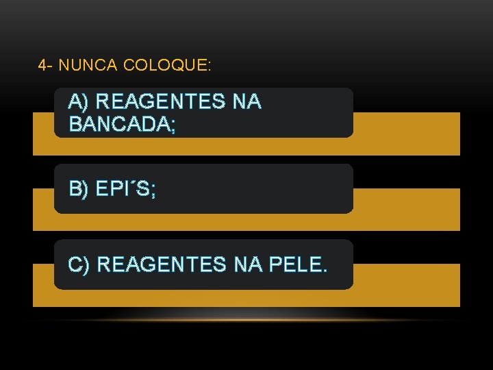 4 - NUNCA COLOQUE: A) REAGENTES NA BANCADA; B) EPI´S; C) REAGENTES NA PELE.