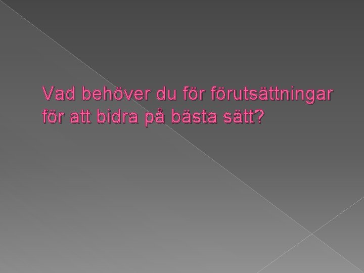 Vad behöver du förutsättningar för att bidra på bästa sätt? 