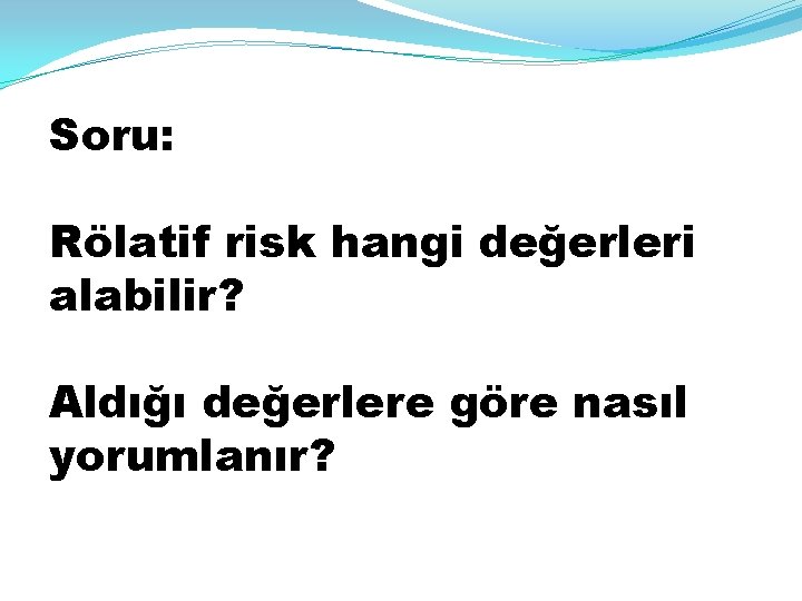 Soru: Rölatif risk hangi değerleri alabilir? Aldığı değerlere göre nasıl yorumlanır? 