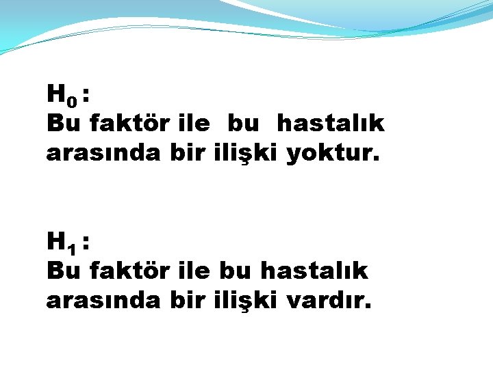 H 0 : Bu faktör ile bu hastalık arasında bir ilişki yoktur. H 1