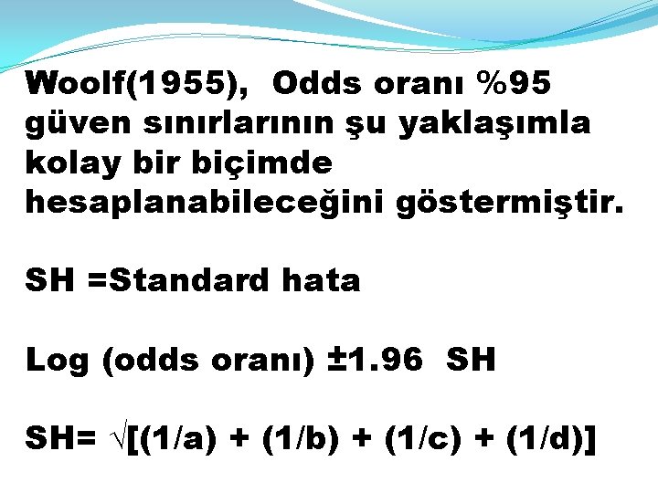 Woolf(1955), Odds oranı %95 güven sınırlarının şu yaklaşımla kolay bir biçimde hesaplanabileceğini göstermiştir. SH