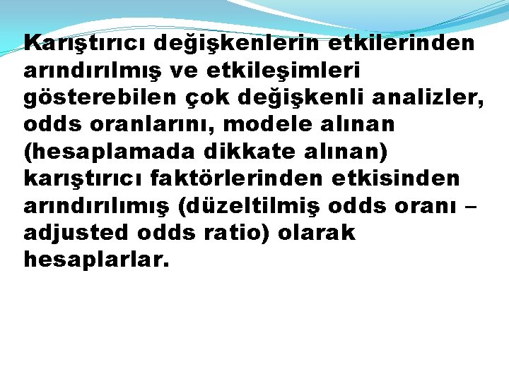 Karıştırıcı değişkenlerin etkilerinden arındırılmış ve etkileşimleri gösterebilen çok değişkenli analizler, odds oranlarını, modele alınan