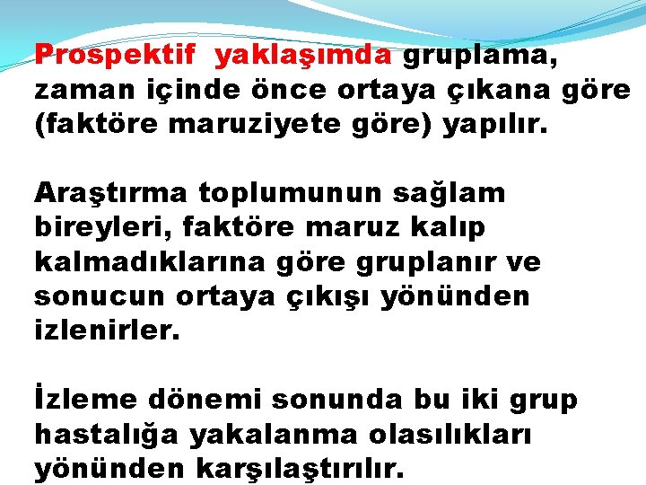 Prospektif yaklaşımda gruplama, zaman içinde önce ortaya çıkana göre (faktöre maruziyete göre) yapılır. Araştırma