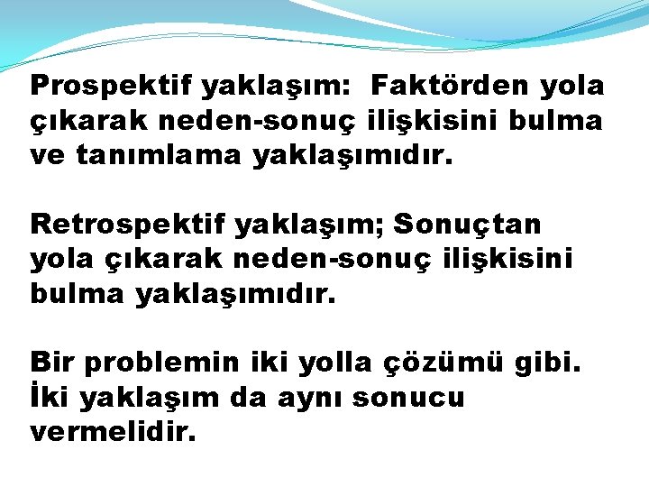 Prospektif yaklaşım: Faktörden yola çıkarak neden-sonuç ilişkisini bulma ve tanımlama yaklaşımıdır. Retrospektif yaklaşım; Sonuçtan