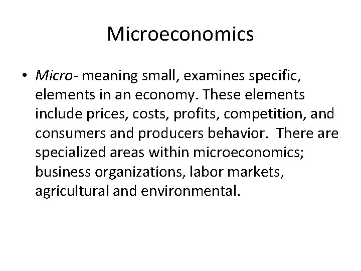 Microeconomics • Micro- meaning small, examines specific, elements in an economy. These elements include