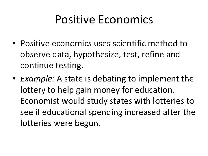 Positive Economics • Positive economics uses scientific method to observe data, hypothesize, test, refine