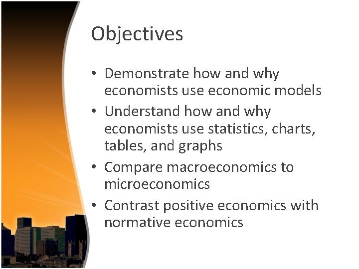 Objectives • Demonstrate how and why economists use economic models • Understand how and