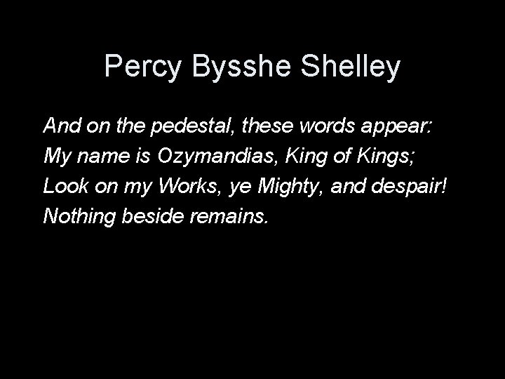 Percy Bysshe Shelley And on the pedestal, these words appear: My name is Ozymandias,