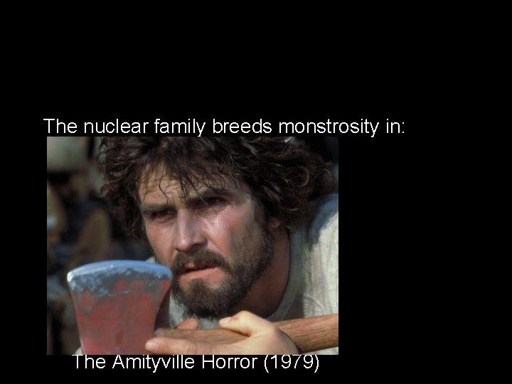 The nuclear family breeds monstrosity in: The Amityville Horror (1979) 