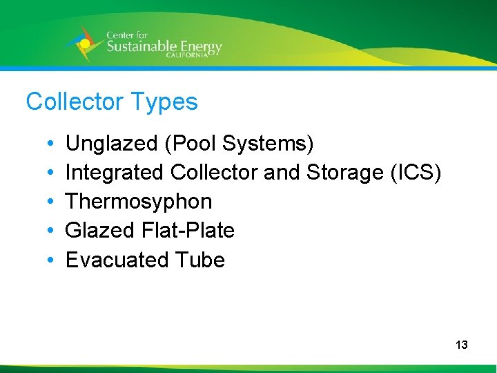 Collector Types • • • Unglazed (Pool Systems) Integrated Collector and Storage (ICS) Thermosyphon